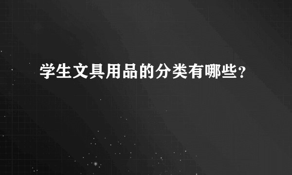 学生文具用品的分类有哪些？