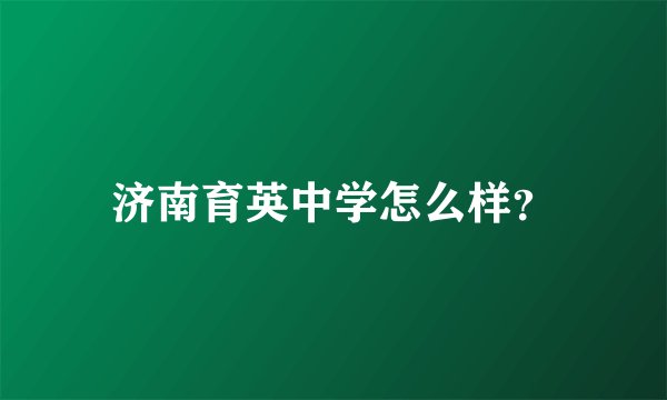 济南育英中学怎么样?
