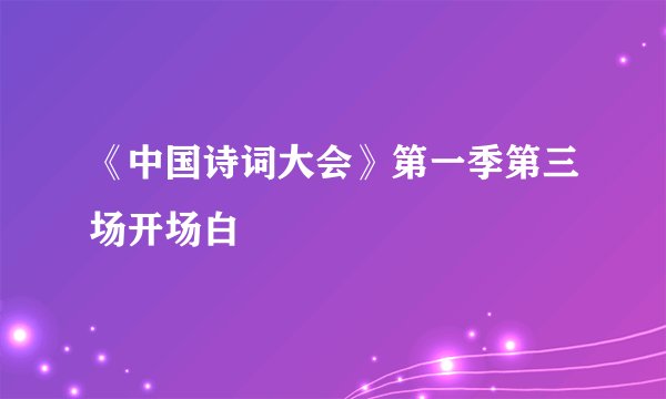 《中国诗词大会》第一季第三场开场白