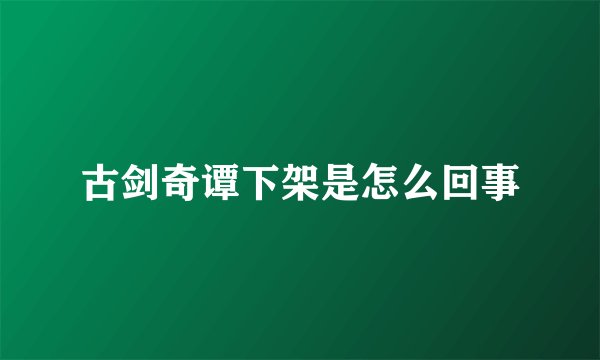 古剑奇谭下架是怎么回事