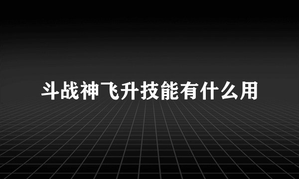 斗战神飞升技能有什么用