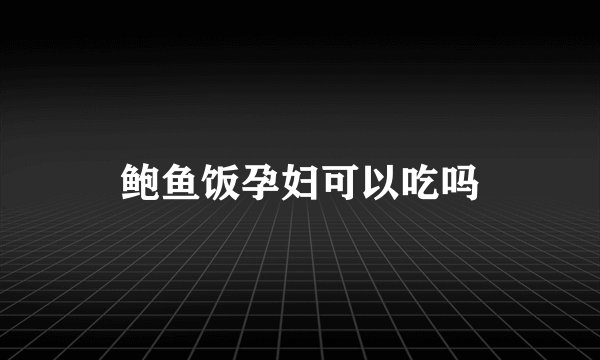 鲍鱼饭孕妇可以吃吗