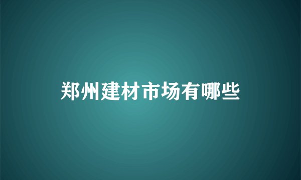 郑州建材市场有哪些