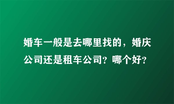 婚车一般是去哪里找的，婚庆公司还是租车公司？哪个好？