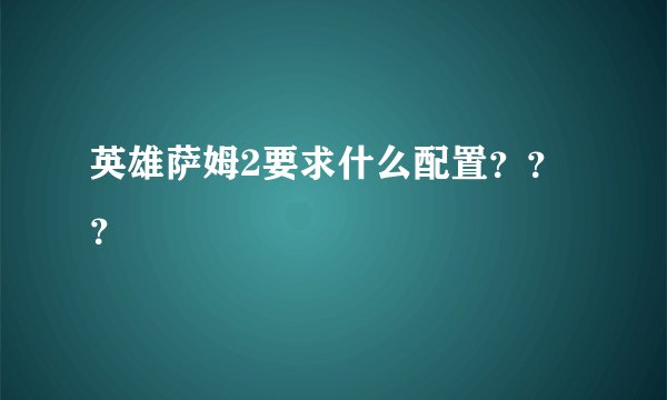 英雄萨姆2要求什么配置？？？