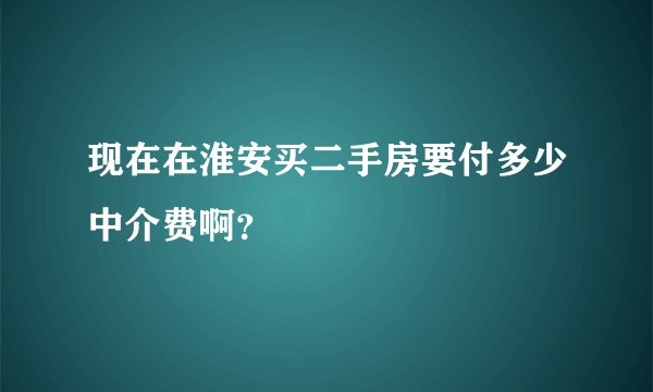 现在在淮安买二手房要付多少中介费啊?