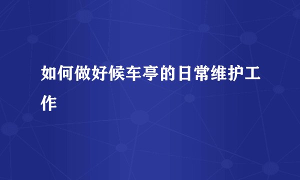 如何做好候车亭的日常维护工作