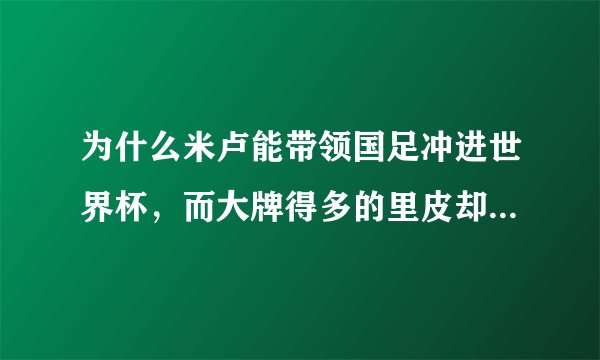 为什么米卢能带领国足冲进世界杯,而大牌得多的里皮却无计可施,心灰意懒,黯然离去?