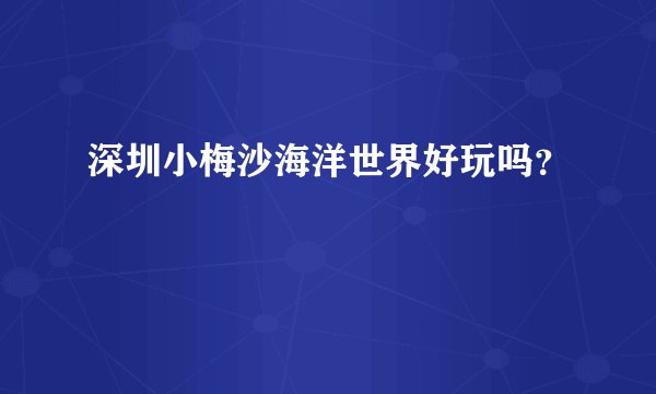 深圳小梅沙海洋世界好玩吗？