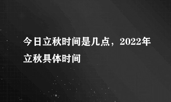 今日立秋时间是几点,2022年立秋具体时间