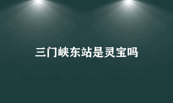 三门峡东站是灵宝吗