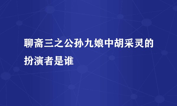 聊斋三之公孙九娘中胡采灵的扮演者是谁