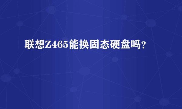 联想Z465能换固态硬盘吗？
