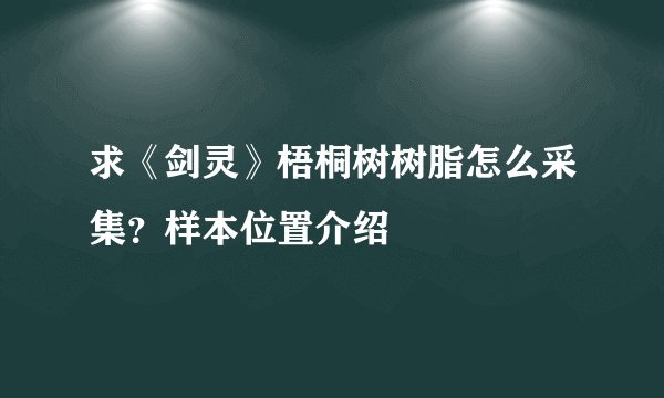 求《剑灵》梧桐树树脂怎么采集？样本位置介绍