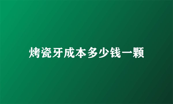 烤瓷牙成本多少钱一颗