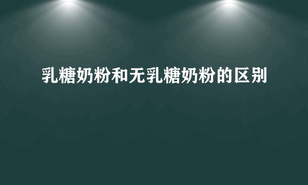 乳糖奶粉和无乳糖奶粉的区别