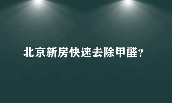 北京新房快速去除甲醛？