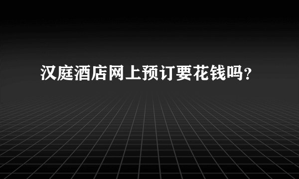 汉庭酒店网上预订要花钱吗?