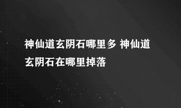 神仙道玄阴石哪里多 神仙道玄阴石在哪里掉落