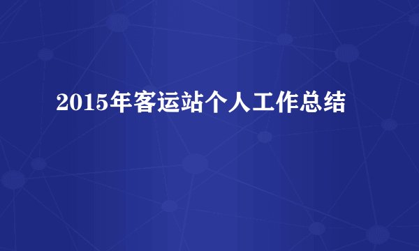 2015年客运站个人工作总结