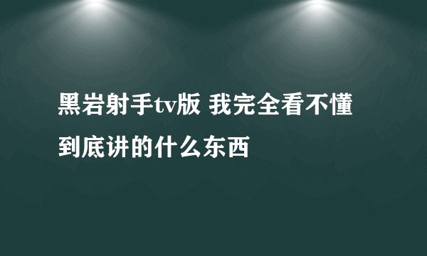 黑岩射手tv版 我完全看不懂 到底讲的什么东西