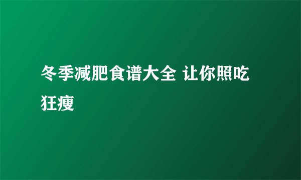 冬季减肥食谱大全 让你照吃狂瘦