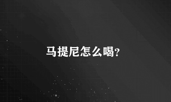 马提尼怎么喝？