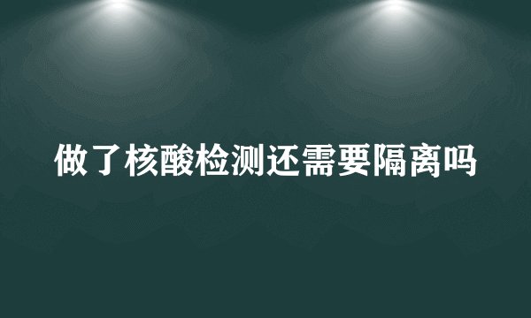 做了核酸检测还需要隔离吗