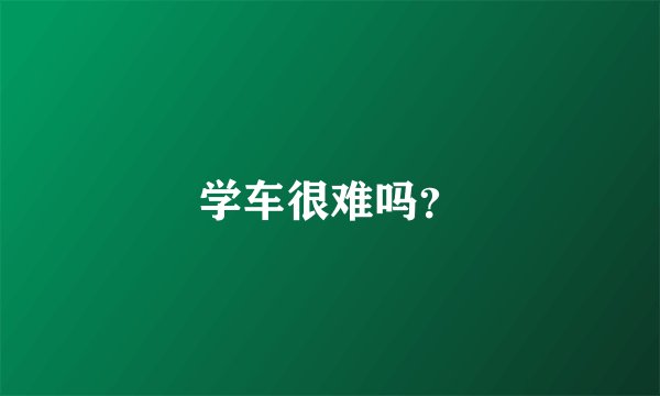 学车很难吗?