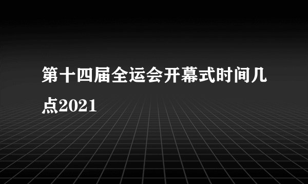 第十四届全运会开幕式时间几点2021