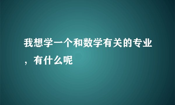 我想学一个和数学有关的专业，有什么呢