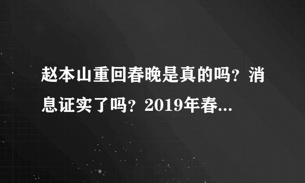 赵本山重回春晚是真的吗?消息证实了吗?2019年春晚的导演是谁?