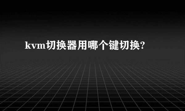 kvm切换器用哪个键切换?