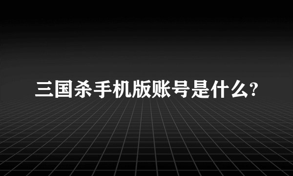 三国杀手机版账号是什么?