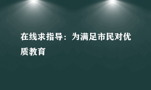 在线求指导：为满足市民对优质教育