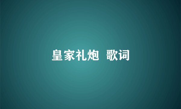 皇家礼炮 歌词