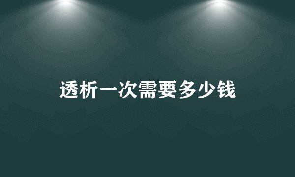 透析一次需要多少钱