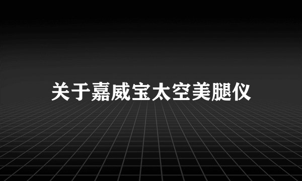 关于嘉威宝太空美腿仪