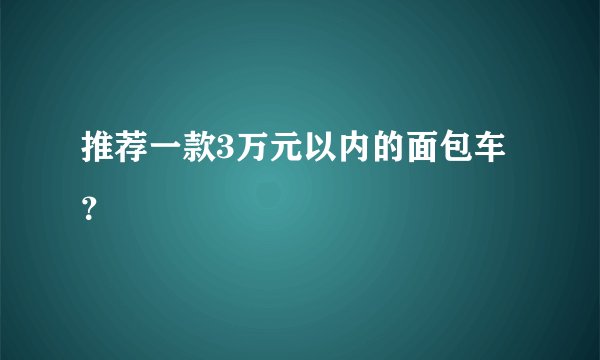 推荐一款3万元以内的面包车？