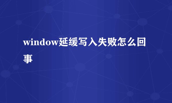window延缓写入失败怎么回事