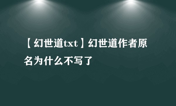 【幻世道txt】幻世道作者原名为什么不写了