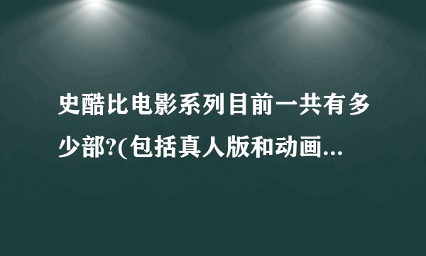 史酷比电影系列目前一共有多少部?(包括真人版和动画版电影)？