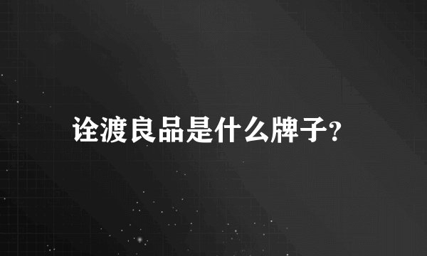诠渡良品是什么牌子？