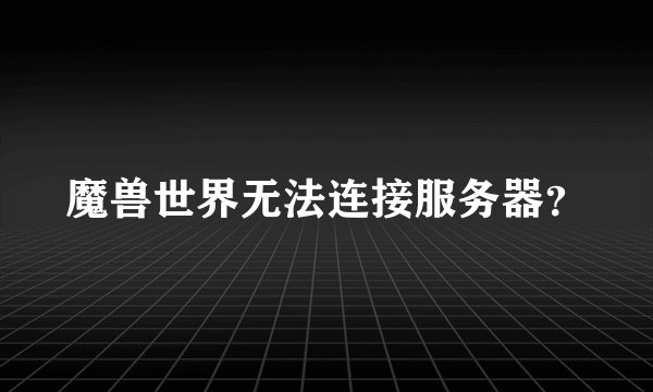 魔兽世界无法连接服务器?