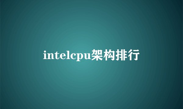 intelcpu架构排行