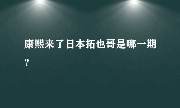 康熙来了日本拓也哥是哪一期？
