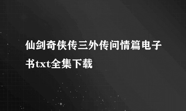 仙剑奇侠传三外传问情篇电子书txt全集下载