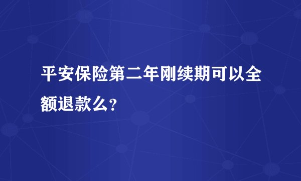 平安保险第二年刚续期可以全额退款么？