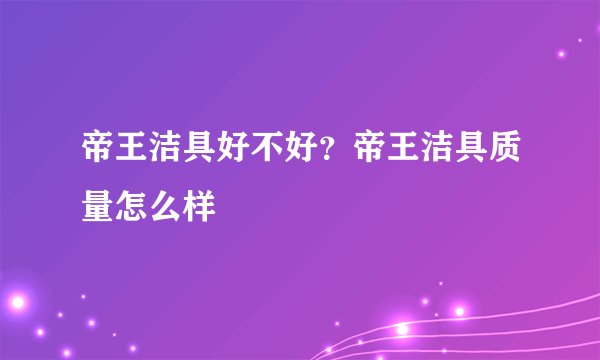 帝王洁具好不好?帝王洁具质量怎么样