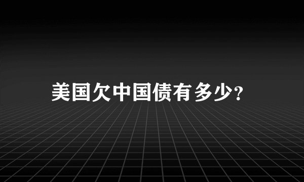 美国欠中国债有多少？